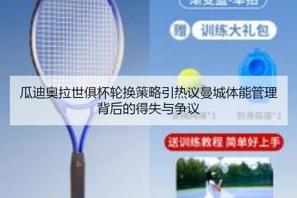 瓜迪奥拉世俱杯轮换策略引热议曼城体能管理背后的得失与争议