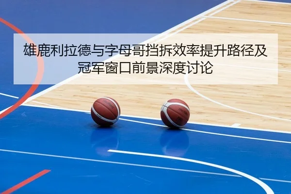 雄鹿利拉德与字母哥挡拆效率提升路径及冠军窗口前景深度讨论