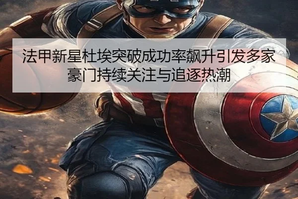 法甲新星杜埃突破成功率飙升引发多家豪门持续关注与追逐热潮